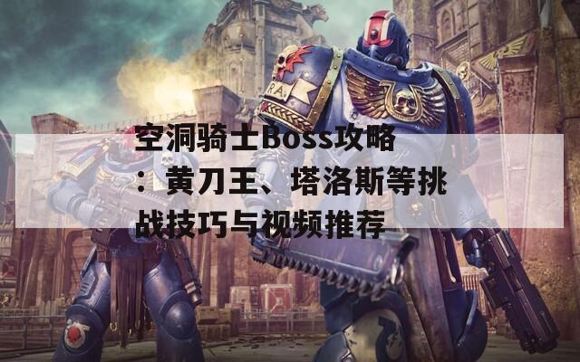 空洞骑士Boss攻略：黄刀王、塔洛斯等挑战技巧与视频推荐