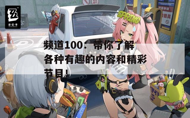 频道100：带你了解各种有趣的内容和精彩节目！  第1张