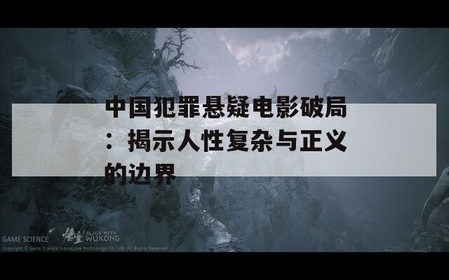 中国犯罪悬疑电影破局：揭示人性复杂与正义的边界  第1张