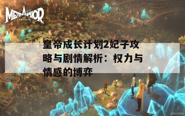 皇帝成长计划2妃子攻略与剧情解析：权力与情感的博弈