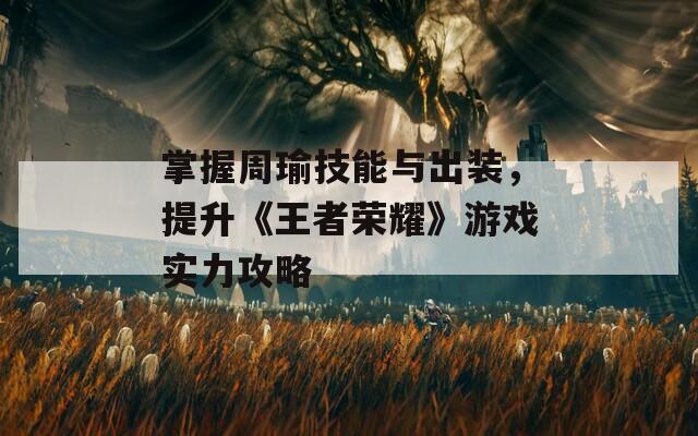 掌握周瑜技能与出装，提升《王者荣耀》游戏实力攻略