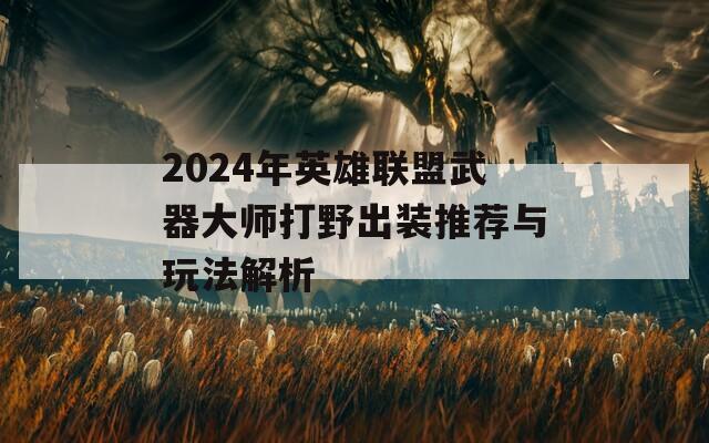 2024年英雄联盟武器大师打野出装推荐与玩法解析