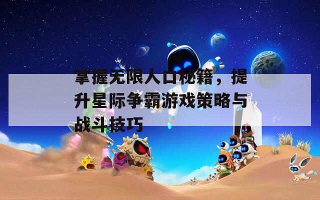 掌握无限人口秘籍，提升星际争霸游戏策略与战斗技巧