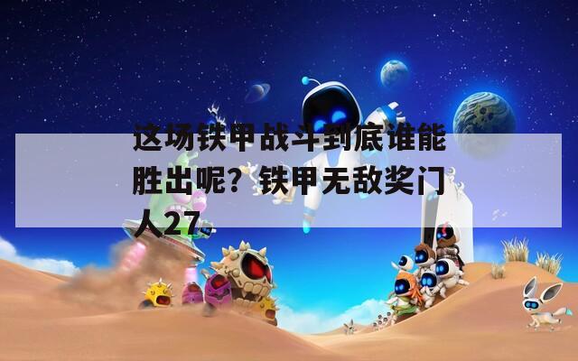 这场铁甲战斗到底谁能胜出呢？铁甲无敌奖门人27