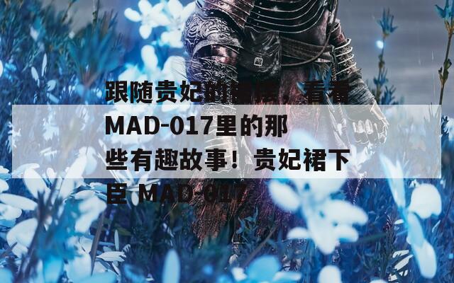 跟随贵妃的裙摆，看看MAD-017里的那些有趣故事！贵妃裙下臣 MAD-017