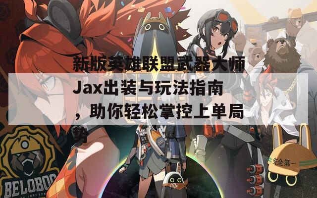 新版英雄联盟武器大师Jax出装与玩法指南，助你轻松掌控上单局势