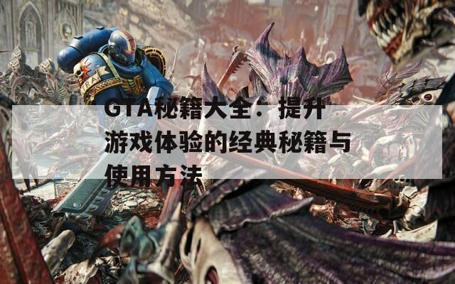 GTA秘籍大全：提升游戏体验的经典秘籍与使用方法