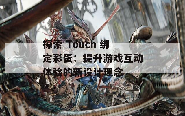 探索 Touch 绑定彩蛋：提升游戏互动体验的新设计理念  第1张