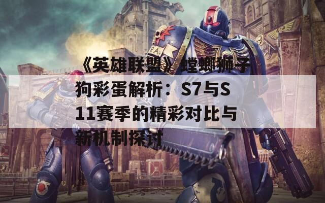 《英雄联盟》螳螂狮子狗彩蛋解析：S7与S11赛季的精彩对比与新机制探讨  第1张