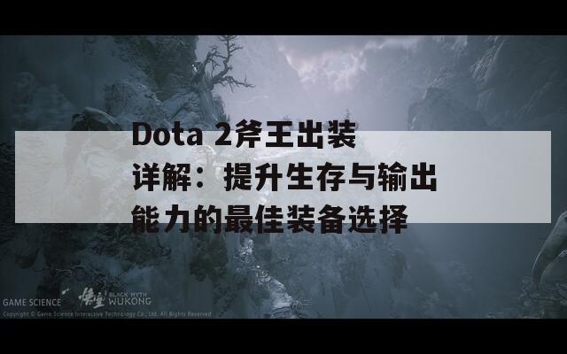 Dota 2斧王出装详解：提升生存与输出能力的最佳装备选择  第1张