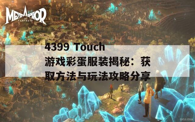 4399 Touch游戏彩蛋服装揭秘：获取方法与玩法攻略分享