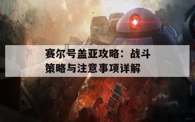 赛尔号盖亚攻略：战斗策略与注意事项详解