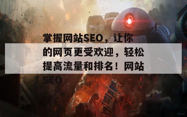 掌握网站SEO，让你的网页更受欢迎，轻松提高流量和排名！网站SEO