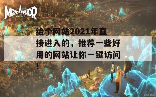 给个网站2021年直接进入的，推荐一些好用的网站让你一键访问！