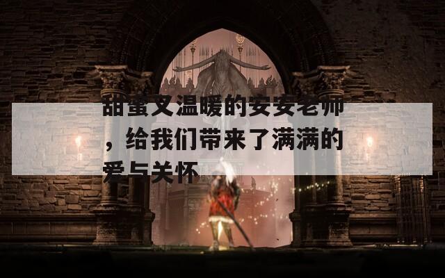 甜蜜又温暖的安安老师，给我们带来了满满的爱与关怀