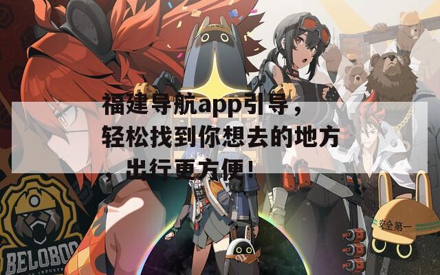 福建导航app引导，轻松找到你想去的地方，出行更方便！  第1张