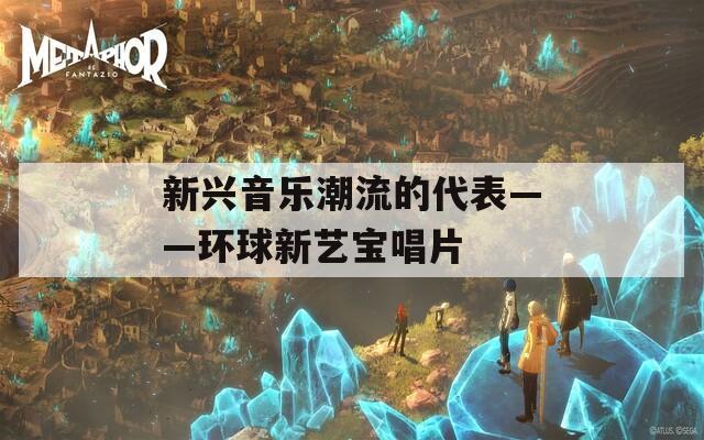 新兴音乐潮流的代表——环球新艺宝唱片  第1张