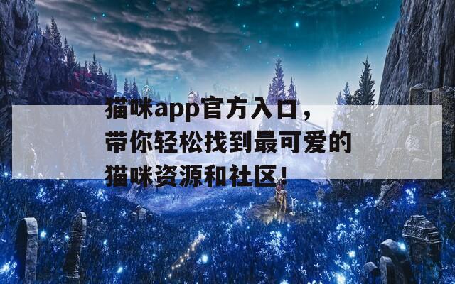 猫咪app官方入口，带你轻松找到最可爱的猫咪资源和社区！