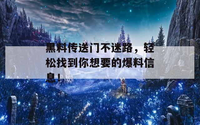 黑料传送门不迷路，轻松找到你想要的爆料信息！