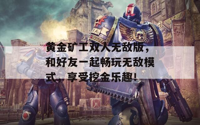 黄金矿工双人无敌版，和好友一起畅玩无敌模式，享受挖金乐趣！