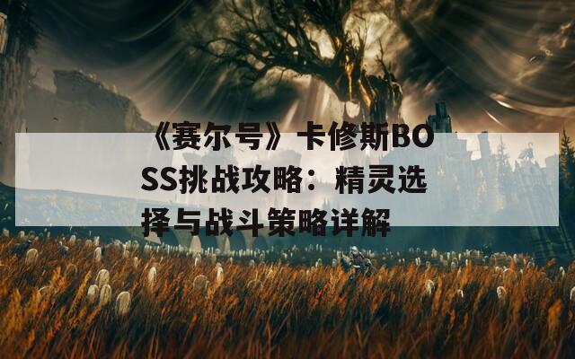 《赛尔号》卡修斯BOSS挑战攻略：精灵选择与战斗策略详解  第1张