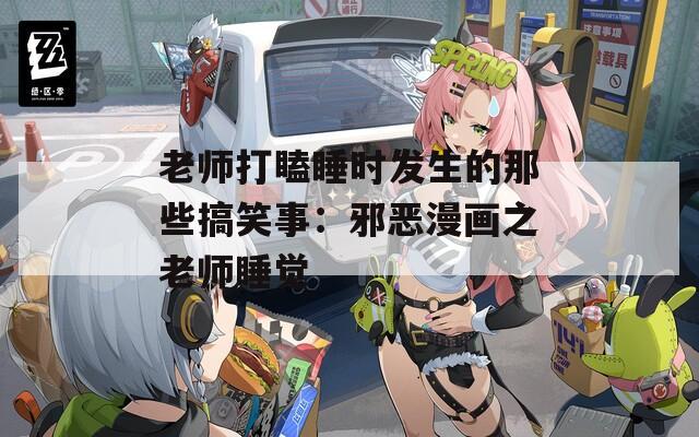 老师打瞌睡时发生的那些搞笑事：邪恶漫画之老师睡觉  第1张