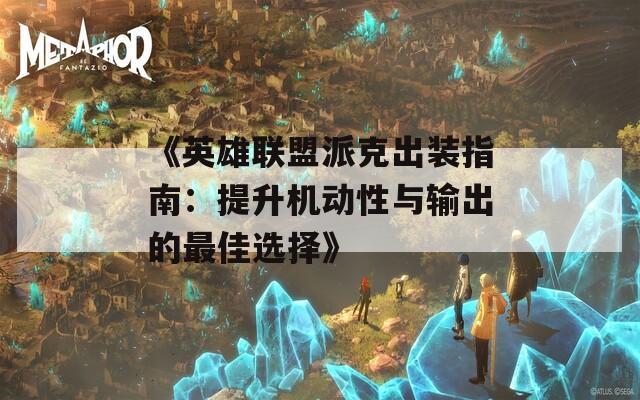 《英雄联盟派克出装指南：提升机动性与输出的最佳选择》