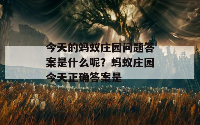 今天的蚂蚁庄园问题答案是什么呢？蚂蚁庄园今天正确答案是