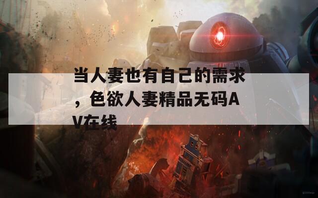 当人妻也有自己的需求，色欲人妻精品无码AV在线