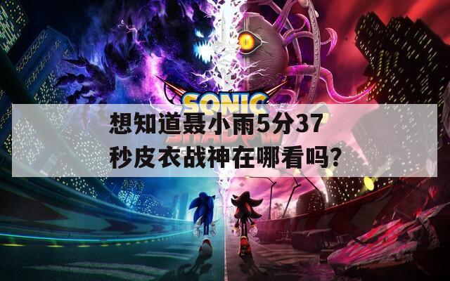 想知道聂小雨5分37秒皮衣战神在哪看吗？