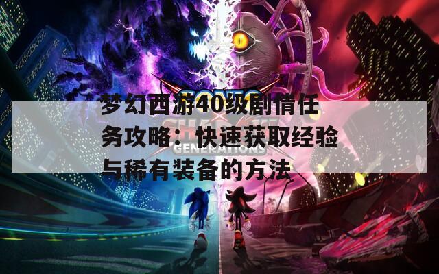 梦幻西游40级剧情任务攻略：快速获取经验与稀有装备的方法