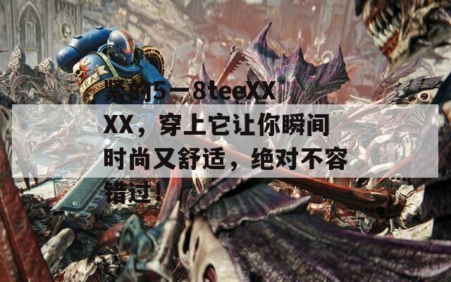 紧的5一8teeXXXX，穿上它让你瞬间时尚又舒适，绝对不容错过！