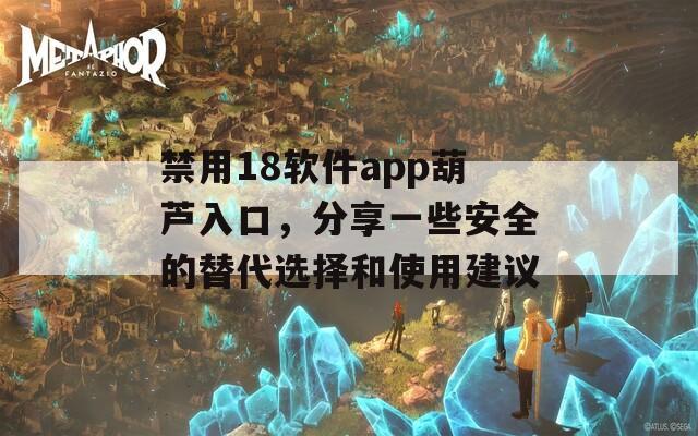 禁用18软件app葫芦入口，分享一些安全的替代选择和使用建议  第1张