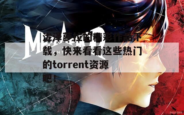 泷泽萝拉的精彩作品下载，快来看看这些热门的torrent资源吧！