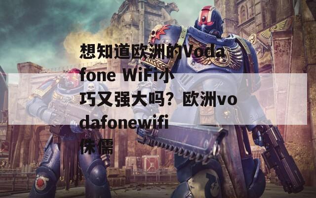 想知道欧洲的Vodafone WiFi小巧又强大吗？欧洲vodafonewifi侏儒