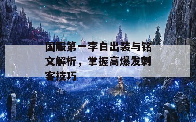 国服第一李白出装与铭文解析，掌握高爆发刺客技巧