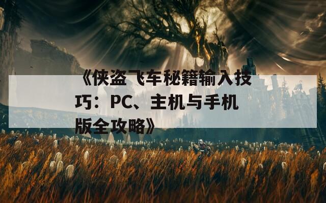 《侠盗飞车秘籍输入技巧：PC、主机与手机版全攻略》