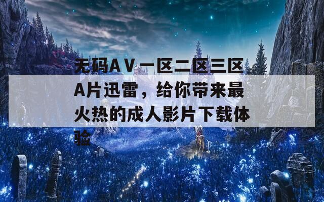 无码AⅤ一区二区三区A片迅雷，给你带来最火热的成人影片下载体验