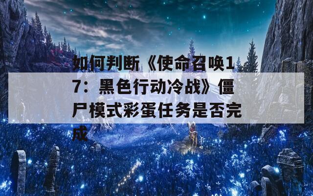 如何判断《使命召唤17：黑色行动冷战》僵尸模式彩蛋任务是否完成