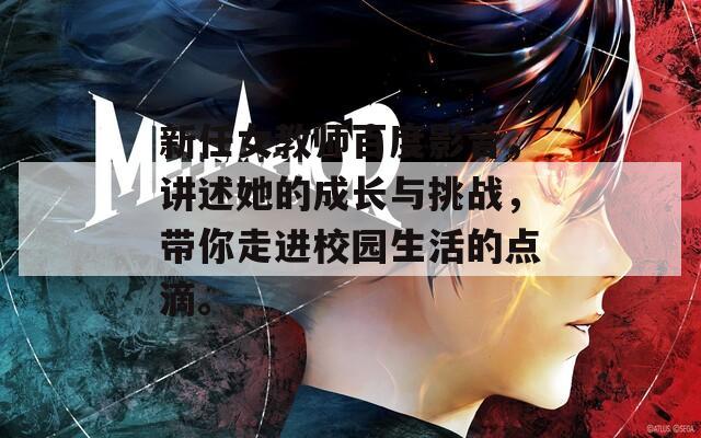 新任女教师百度影音，讲述她的成长与挑战，带你走进校园生活的点滴。