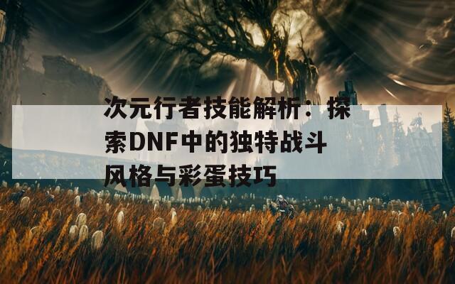 次元行者技能解析：探索DNF中的独特战斗风格与彩蛋技巧  第1张