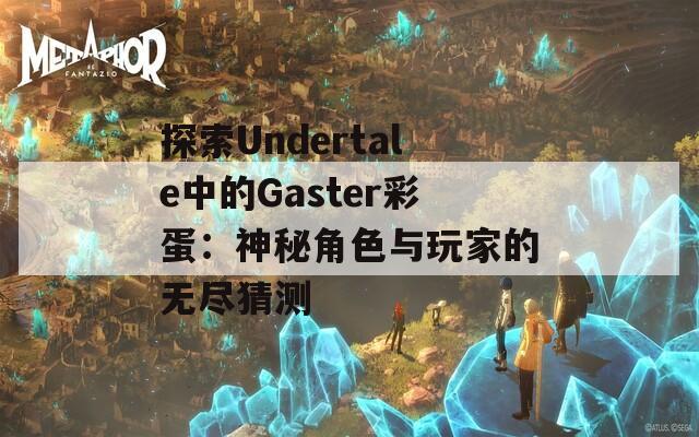 探索Undertale中的Gaster彩蛋：神秘角色与玩家的无尽猜测  第1张