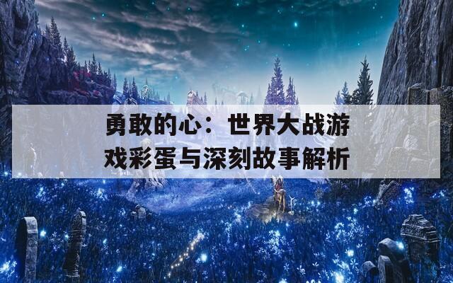 勇敢的心：世界大战游戏彩蛋与深刻故事解析