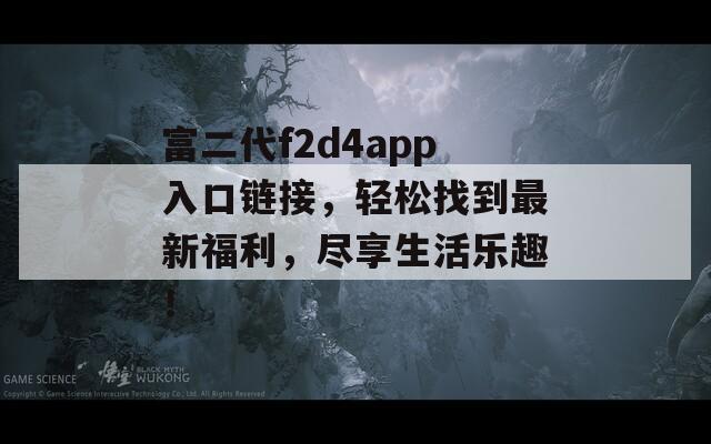 富二代f2d4app入口链接，轻松找到最新福利，尽享生活乐趣！