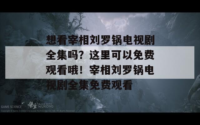 想看宰相刘罗锅电视剧全集吗？这里可以免费观看哦！宰相刘罗锅电视剧全集免费观看