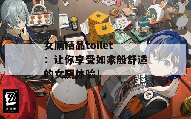 女厕精品toilet：让你享受如家般舒适的女厕体验！  第1张