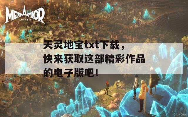 天灵地宝txt下载，快来获取这部精彩作品的电子版吧！  第1张