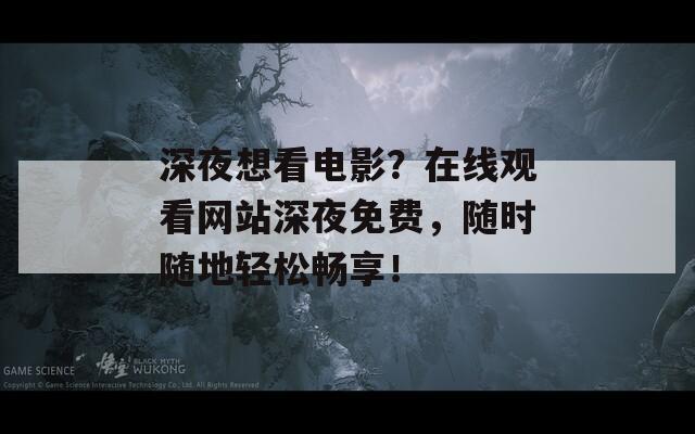 深夜想看电影？在线观看网站深夜免费，随时随地轻松畅享！