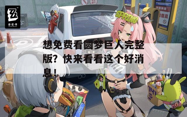 想免费看圆梦巨人完整版？快来看看这个好消息！