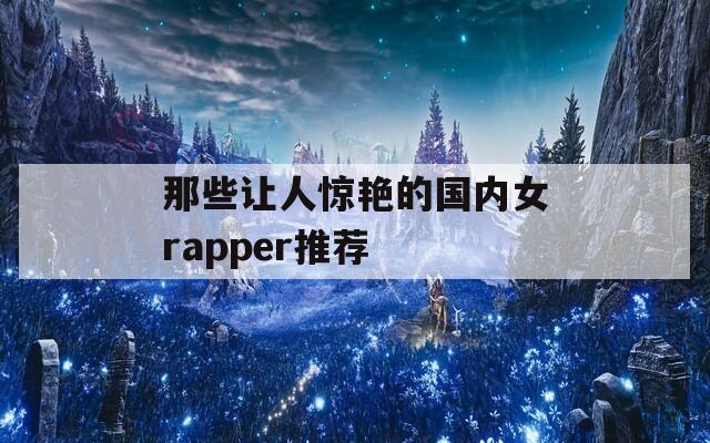 那些让人惊艳的国内女rapper推荐